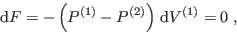 \begin{displaymath}
 {\rm d}F = - \left(P^{(1)}-P^{(2)}\right)  {\rm d}V^{(1)} = 0 \;,
\end{displaymath}