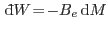 $ {\rm d}\!\bar{ }  W\!=\!-B_e {\rm d}M$
