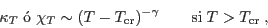 \begin{displaymath}
\kappa_T\;\mbox{� } \chi_T \sim (T-T_{\rm cr})^{-\gamma}
\qquad \mbox{si}\; T>T_{\rm cr} \;,
\end{displaymath}