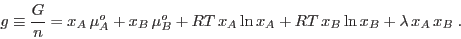 \begin{displaymath}
g \equiv \frac Gn = x_A \mu_A^o + x_B \mu_B^o + RT x_A \ln x_A +
RT x_B \ln x_B + \lambda x_A x_B \;.
\end{displaymath}