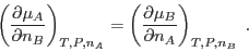 \begin{displaymath}
\left(\frac{\partial\mu_A}{\partial n_B}\right)_{T,P,n_A} =
\left(\frac{\partial\mu_B}{\partial n_A}\right)_{T,P,n_B} \;.
\end{displaymath}