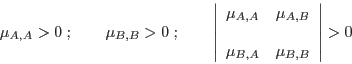 \begin{displaymath}
\mu_{A,A}>0 \;;\quad\quad \mu_{B,B}>0 \;; \quad\quad
\left...
...A,B}\\
& \\
\mu_{B,A}&\mu_{B,B}
\end{array} \right\vert>0
\end{displaymath}