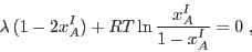 \begin{displaymath}
\lambda (1 - 2 x_A^I) + RT \ln \frac{x_A^I}{1-x_A^I} = 0 \;,
\end{displaymath}
