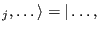 $\displaystyle _j,\dots\rangle =
\vert\dots,$