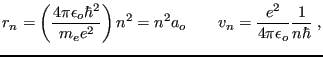 $\displaystyle r_n = \left(\frac{4\pi\epsilon_o\hbar^2}{m_e e^2}\right) n^2 = n^2 a_o \qquad
v_n = \frac{e^2}{4\pi\epsilon_o}\frac{1}{n\hbar} \;,
$