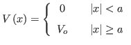 $\displaystyle V\left( x\right) =\left\{
\begin{array}{ccc}
0 & & \left\vert ...
...
V_o & & \left\vert x\right\vert \geq a \rule{0em}{1.5em}
\end{array}\right.
$