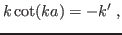 $\displaystyle k\cot(ka) = -k'\;,$