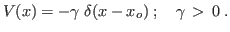 $\displaystyle V(x) = -\gamma\; \delta(x-x_o)\;; \quad \gamma > 0 \;.
$
