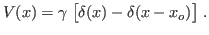 $\displaystyle V(x) = \gamma\; \bigl[ \delta(x) - \delta(x-x_o) \bigr] \;.
$