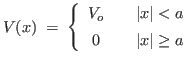$\displaystyle V(x) \;=\; \left\{
\begin{array}{ccl}
V_o & & \vert x\vert <a \\
0 & & \vert x\vert \geq a \rule{0em}{1.3em}
\end{array} \right.
$