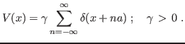 $\displaystyle V(x) = \gamma \sum_{n=-\infty}^{\infty} \delta(x+na)\;; \quad \gamma > 0 \;.
$