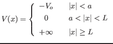 $\displaystyle V(x) = \left\{
\begin{array}{ccl}
-V_o & & \vert x\vert<a \\
...
...2em}\\
+\infty & & \vert x\vert\geq L \rule{0em}{1.5em}
\end{array} \right.
$