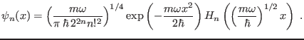 $\displaystyle \psi_{n}(x) = \left( \frac{m\omega}{\pi  \hbar  2^{2n} n!^2} \r...
...2\hbar} \right) H_n \left( \left(\frac{m\omega}\hbar\right)^{1/2}x \right) \;.
$