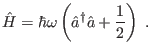 $\displaystyle \hat{H} = \hbar\omega \left( \hat{a}^\dagger \hat{a} + \frac{1}{2} \right) \;.
$