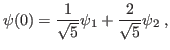 $\displaystyle \psi(0) = \frac{1}{\sqrt{5}} \psi_1 + \frac{2}{\sqrt{5}} \psi_2 \;,
$