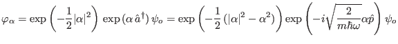 $\displaystyle \varphi_{\alpha} =
\exp{\left(-\frac{1}{2}\vert\alpha\vert^{2}\r...
...ght)}
\exp{\left(-i\sqrt{\frac{2}{m\hbar\omega}}\alpha\hat{p}\right)} \psi_o
$