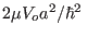 $ 2\mu V_o a^2/\hbar^2 $
