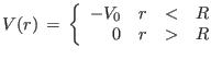 $\displaystyle V(r) =  \left\{
\begin{array}{rlll}
-V_0 & r & < & R \\
0 & r & > & R
\end{array} \right.
$