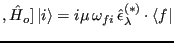 $\displaystyle ,\hat{H}_o]\left\vert i \right\rangle = i\mu \omega_{fi} \hat{\epsilon}_\lambda^{(*)}
\cdot \left\langle f \right\vert$