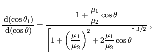 $\displaystyle \frac{ {\rm d}(\cos\theta_1)}{ {\rm d}(\cos\theta)} = \frac{1+\...
...(\frac{\mu_1}{\mu_2}\right)^2+2\frac{\mu_1}{\mu_2}\cos\theta\right]^{3/2}} \;,
$