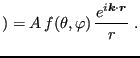 $\displaystyle ) = A f(\theta,\varphi) \frac{e^{i{\bm k}\cdot{\bm r}}}{r} \;.
$