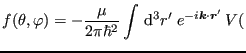 $\displaystyle f(\theta,\varphi) = -\frac{\mu}{2\pi\hbar^2} \int {\rm d}^3 r'\; e^{-i{\bm k}\cdot{\bm r}'}  V($