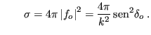 $\displaystyle \qquad \sigma = 4\pi\left\vert f_o\right\vert^2 = \frac{4\pi}{k^2} {\rm sen}^2\delta_o \;.
$