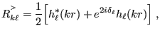 $\displaystyle R_{k\ell}^{{}^>} = \frac{1}{2} \Bigl[ h_\ell^*(kr) + e^{2i\delta_\ell}h_\ell(kr) \Bigr] \;,
$