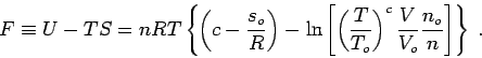 \begin{displaymath}
F \equiv U-TS = n R T \left\{ \left(c-\frac{s_o}R\right) - ...
...{T_o}\right)^c \frac{V}{V_o} \frac{n_o}{n} \right] \right\}\;.
\end{displaymath}