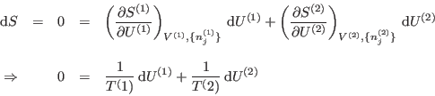 \begin{displaymath}
\begin{array}{rcccl}
 {\rm d}S&=&0&=&\displaystyle \left( \...
... {\rm d}U^{(1)} +
\frac{1}{T^(2)} {\rm d}U^{(2)}
\end{array}\end{displaymath}