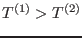 $T^{(1)}>T^{(2)}$