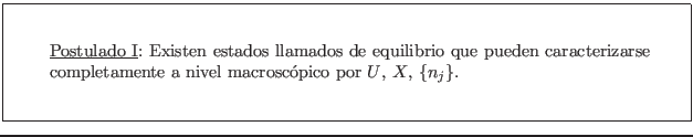 \fbox{\rule[-2.75em]{0em}{6em}\rule{2em}{0em}
\parbox{12cm}{
\underline{Postul...
...e completamente a nivel macroscpico por $U$, $X$,
$\{n_j\}$. }\rule{2em}{0em}}