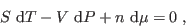 \begin{displaymath}
S   {\rm d}T - V   {\rm d}P + n   {\rm d}\mu = 0 \;,
\end{displaymath}