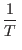 $\displaystyle\frac1T $