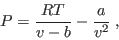 \begin{displaymath}
P = \frac{RT}{v-b} - \frac a{v^2} \;,
\end{displaymath}