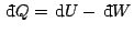 $ {\rm d}\!\bar{ }  Q= {\rm d}U- {\rm d}\!\bar{ }  W$