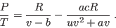 \begin{displaymath}
\frac PT = \frac R{v-b} - \frac{acR}{uv^2+av} \;.
\end{displaymath}