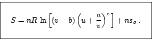 \begin{displaymath}
\fbox{   $S = \displaystyle nR \ln \left[ (v-b)
\left( ...
...right)^c \right] + n s_o \;. \rule[-1.75em]{0em}{4em}$   }
\end{displaymath}