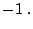 $\displaystyle -1\;.$