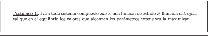 \fbox{\rule[-2.75em]{0em}{6em}\rule{2em}{0em}
\parbox{14cm}{\underline{Postulad...
... valores que alcanzan los parmetros extensivos la
maximizan. }\rule{2em}{0em}}