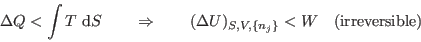 \begin{displaymath}
\Delta Q < \int T   {\rm d}S \qquad\Rightarrow\qquad
(\Delta U)_{S,V,\{n_j\}} < W \quad \mbox{(irreversible)}
\end{displaymath}