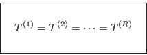\begin{displaymath}
\fbox{   $\displaystyle T^{(1)} = T^{(2)} = \cdots = T^{(R)}
\rule[-1.75em]{0em}{4em} $   }
\end{displaymath}