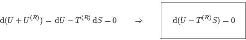 \begin{displaymath}
 {\rm d}(U+U^{(R)}) =  {\rm d}U - T^{(R)}  {\rm d}S = 0 ...
...e  {\rm d}(U-T^{(R)}S) = 0
\rule[-1.75em]{0em}{4em} $   }
\end{displaymath}