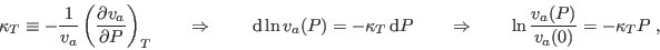 \begin{displaymath}
\kappa_T \equiv -\frac 1{v_a}\left(\frac{\partial v_a}{\par...
...Rightarrow \qquad \ln \frac{v_a(P)}{v_a(0)} = - \kappa_T P \;,
\end{displaymath}