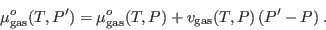 \begin{displaymath}
\mu^o_{\rm gas}(T,P') = \mu^o_{\rm gas}(T,P) + v_{\rm gas}(T,P)  (P'-P)\;.
\end{displaymath}
