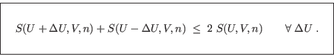 \begin{displaymath}
\fbox{   $\displaystyle S(U+\Delta U,V,n) + S(U-\Delta U...
...\qquad \forall\; \Delta U\;. \rule[-1.75em]{0em}{4em} $   }
\end{displaymath}
