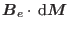 $\mbox{\boldmath${B}$}_e\cdot {\rm d}\mbox{\boldmath${M}$}$