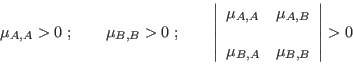 \begin{displaymath}
\mu_{A,A}>0 \;;\quad\quad \mu_{B,B}>0 \;; \quad\quad
\left...
...A,B}\\
& \\
\mu_{B,A}&\mu_{B,B}
\end{array} \right\vert>0
\end{displaymath}