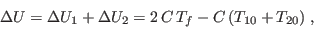 \begin{displaymath}
\Delta U = \Delta U_1 + \Delta U_2 = 2 C T_f - C (T_{10}+T_{20}) \;,
\end{displaymath}