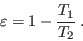 \begin{displaymath}
\varepsilon = 1 - \frac{T_1}{T_2} \;.
\end{displaymath}